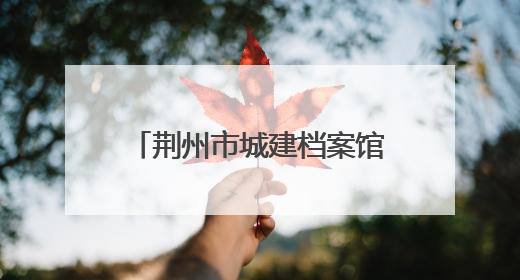 荆州市城建档案馆“开放日” 解锁城市记忆新体验
