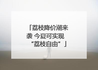 荔枝降价潮来袭 今夏可实现“荔枝自由”