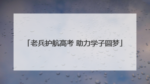 老兵护航高考 助力学子圆梦
