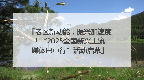 老区新动能，振兴加速度！“2025全国新兴主流媒体巴中行”活动启幕