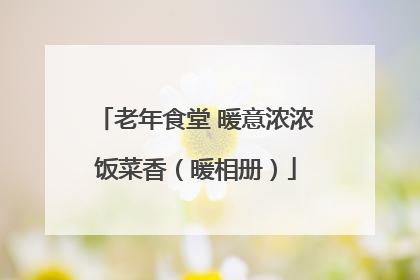 老年食堂 暖意浓浓饭菜香（暖相册）