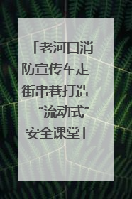 老河口消防宣传车走街串巷打造“流动式”安全课堂