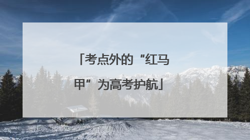 考点外的“红马甲”为高考护航