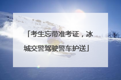 考生忘带准考证，冰城交警驾驶警车护送