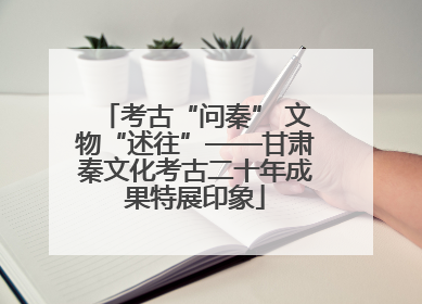 考古“问秦” 文物“述往”——甘肃秦文化考古二十年成果特展印象