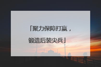 聚力保障打赢，锻造后装尖兵