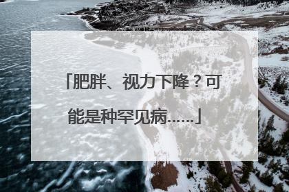 肥胖、视力下降？可能是种罕见病……