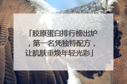 胶原蛋白排行榜出炉，第一名凭独特配方，让肌肤重焕年轻光彩