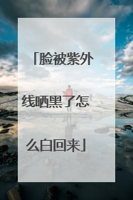 脸被紫外线晒黑了怎么白回来