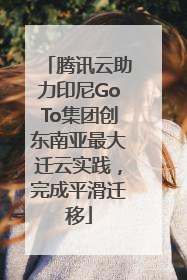 腾讯云助力印尼GoTo集团创东南亚最大迁云实践，完成平滑迁移