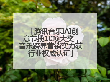 腾讯音乐IAI创意节揽10项大奖，音乐跨界营销实力获行业权威认证