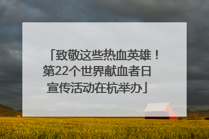 致敬这些热血英雄！第22个世界献血者日宣传活动在杭举办