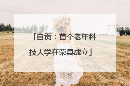 自贡：首个老年科技大学在荣县成立