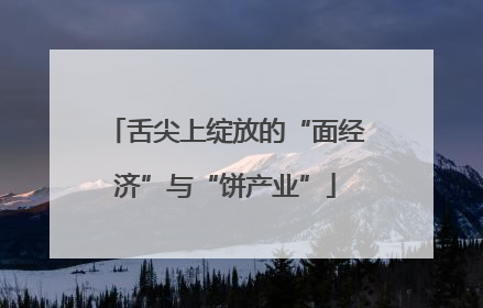 舌尖上绽放的“面经济”与“饼产业”