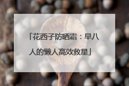 花西子防晒霜：早八人的懒人高效救星