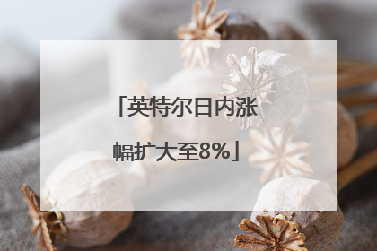 英特尔日内涨幅扩大至8%