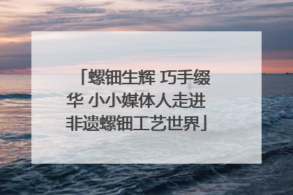 螺钿生辉 巧手缀华 小小媒体人走进非遗螺钿工艺世界