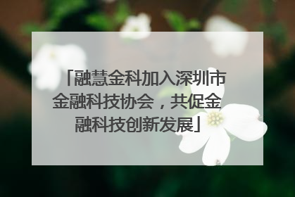 融慧金科加入深圳市金融科技协会，共促金融科技创新发展