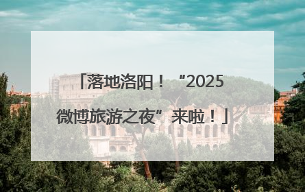 落地洛阳！“2025微博旅游之夜”来啦！