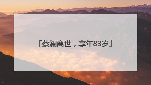 蔡澜离世，享年83岁