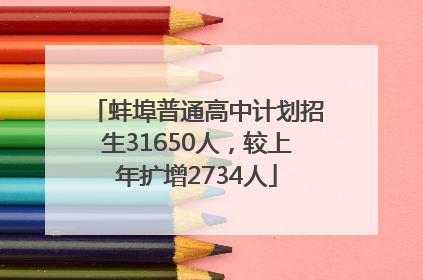 蚌埠普通高中计划招生31650人，较上年扩增2734人
