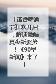 诸暨啤酒节狂欢开启，解锁微醺夏夜新姿势！《90早新闻》来了