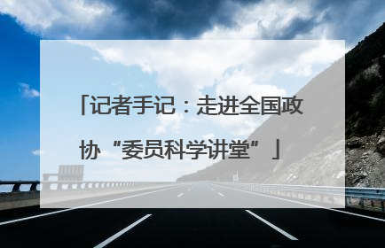 记者手记：走进全国政协“委员科学讲堂”