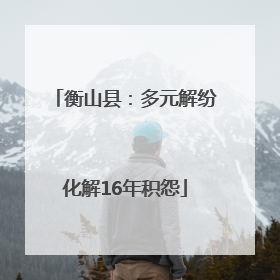 衡山县：多元解纷化解16年积怨