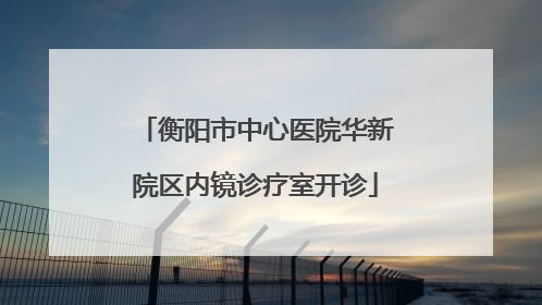 衡阳市中心医院华新院区内镜诊疗室开诊