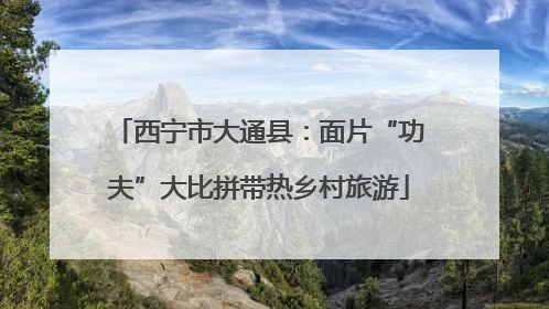 西宁市大通县：面片“功夫”大比拼带热乡村旅游