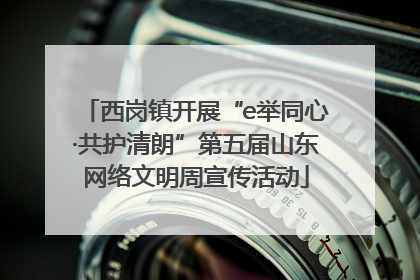 西岗镇开展“e举同心·共护清朗”第五届山东网络文明周宣传活动