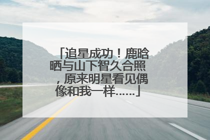 追星成功！鹿晗晒与山下智久合照，原来明星看见偶像和我一样……