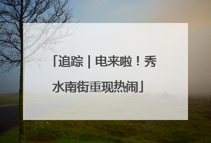追踪｜电来啦！秀水南街重现热闹