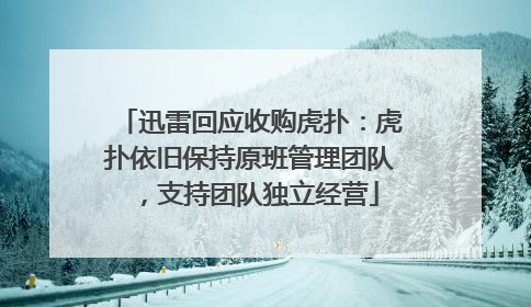 迅雷回应收购虎扑：虎扑依旧保持原班管理团队，支持团队独立经营