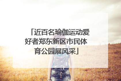 近百名瑜伽运动爱好者郑东新区市民体育公园展风采