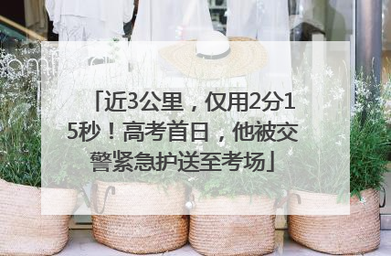 近3公里，仅用2分15秒！高考首日，他被交警紧急护送至考场