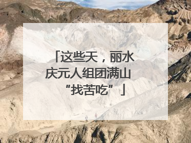 这些天，丽水庆元人组团满山“找苦吃”