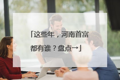 这些年，河南首富都有谁？盘点→
