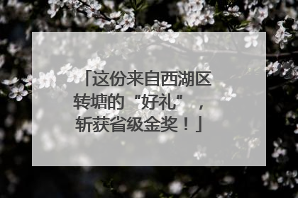 这份来自西湖区转塘的“好礼”，斩获省级金奖！