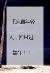这届年轻人，回村过端午！