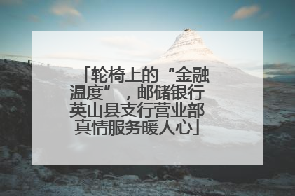 轮椅上的“金融温度”，邮储银行英山县支行营业部真情服务暖人心