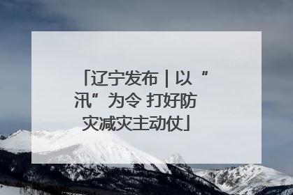 辽宁发布｜以“汛”为令 打好防灾减灾主动仗