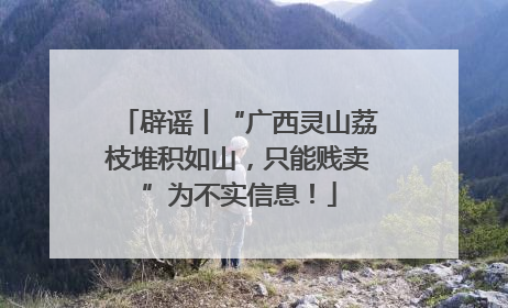 辟谣丨“广西灵山荔枝堆积如山，只能贱卖”为不实信息！