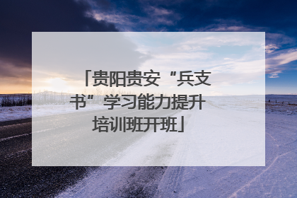 贵阳贵安“兵支书”学习能力提升培训班开班