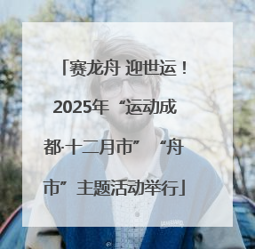 赛龙舟 迎世运！2025年“运动成都·十二月市”“舟市”主题活动举行