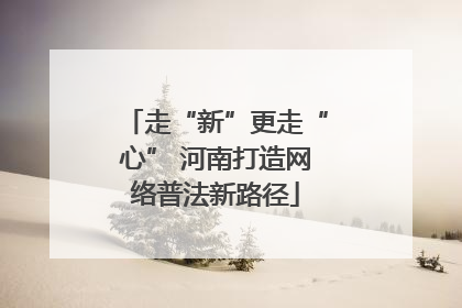 走“新”更走“心” 河南打造网络普法新路径