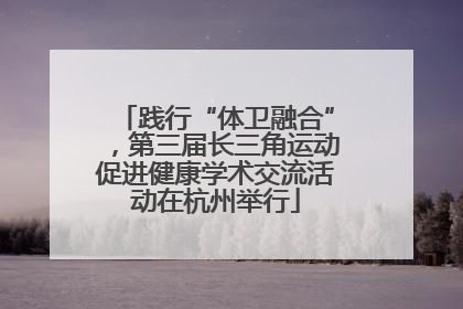 践行“体卫融合”，第三届长三角运动促进健康学术交流活动在杭州举行