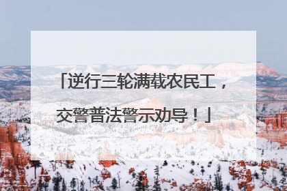 逆行三轮满载农民工，交警普法警示劝导！