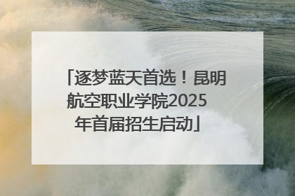 逐梦蓝天首选！昆明航空职业学院2025年首届招生启动