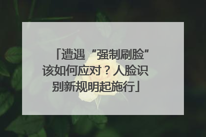 遭遇“强制刷脸”该如何应对？人脸识别新规明起施行